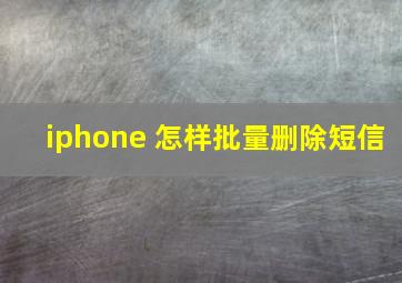 iphone 怎样批量删除短信